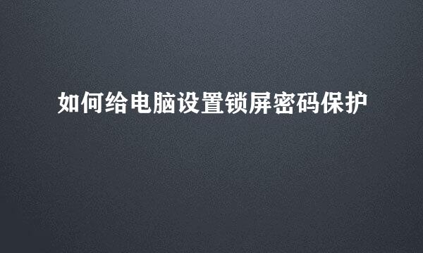 如何给电脑设置锁屏密码保护