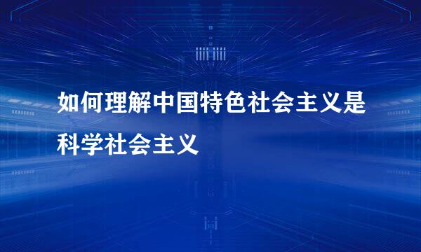如何理解中国特色社会主义是科学社会主义