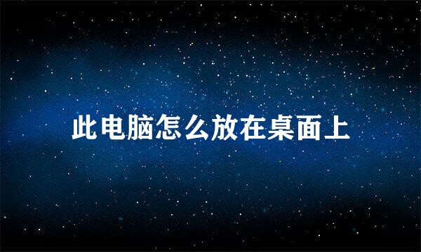 此电脑怎么放在桌面上