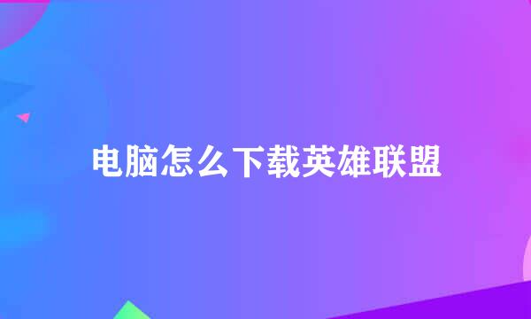 电脑怎么下载英雄联盟