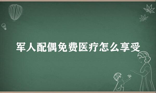 军人配偶免费医疗怎么享受