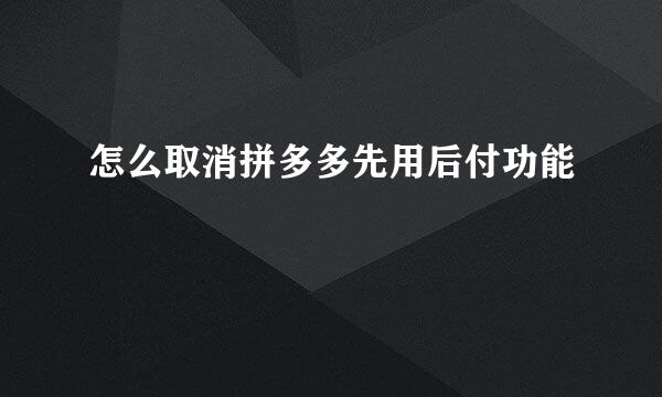 怎么取消拼多多先用后付功能