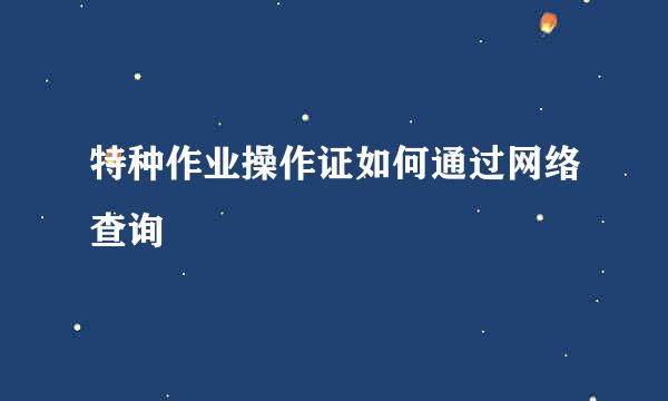 特种作业操作证如何通过网络查询