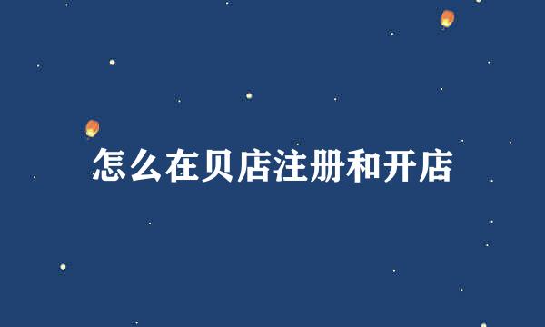 怎么在贝店注册和开店