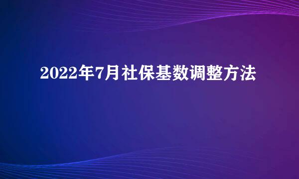 2022年7月社保基数调整方法