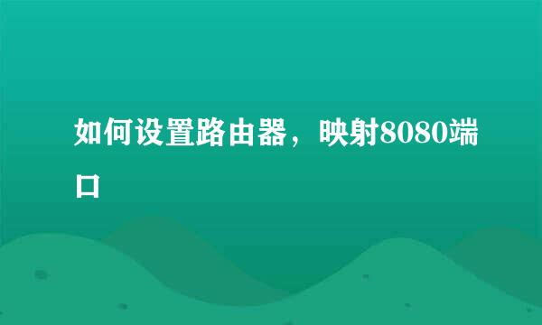 如何设置路由器，映射8080端口