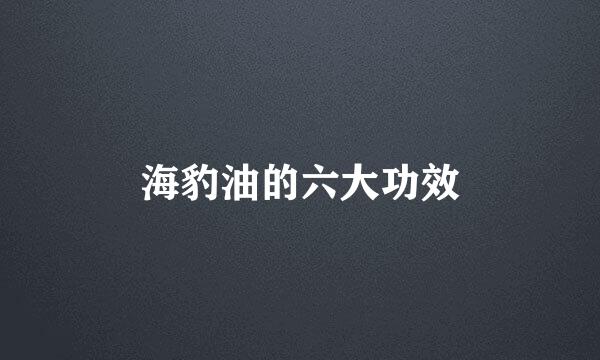 海豹油的六大功效