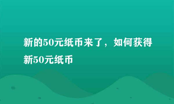 新的50元纸币来了，如何获得新50元纸币