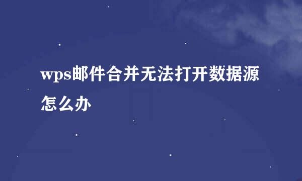 wps邮件合并无法打开数据源怎么办