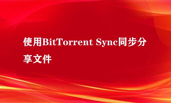 使用BitTorrent Sync同步分享文件