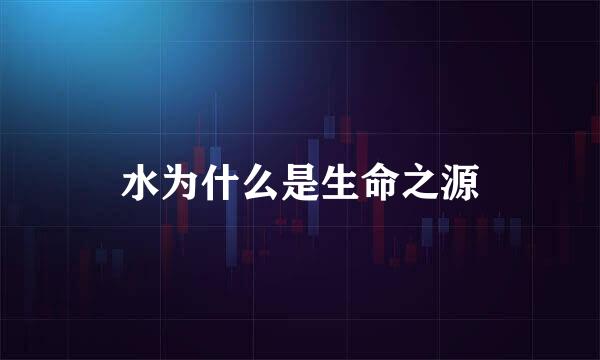 水为什么是生命之源