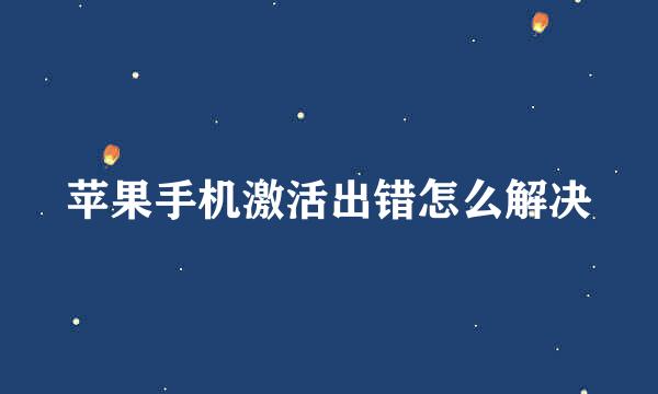 苹果手机激活出错怎么解决