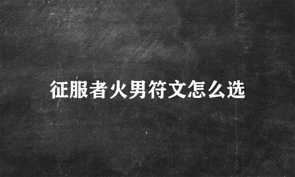 征服者火男符文怎么选