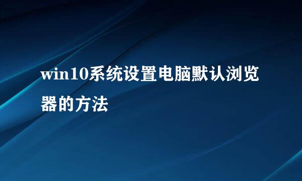 win10系统设置电脑默认浏览器的方法