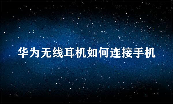 华为无线耳机如何连接手机
