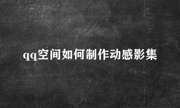 qq空间如何制作动感影集