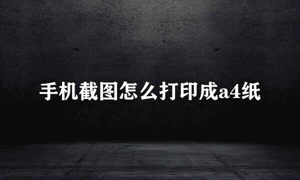 手机截图怎么打印成a4纸