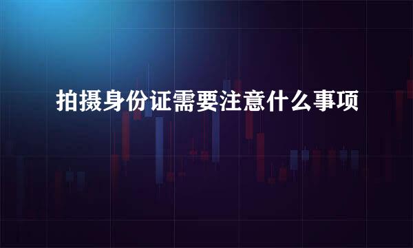 拍摄身份证需要注意什么事项
