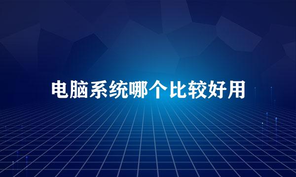 电脑系统哪个比较好用