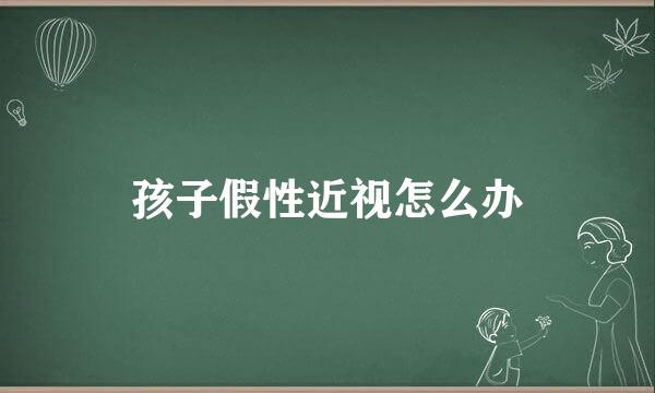 孩子假性近视怎么办
