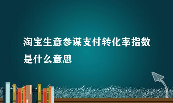 淘宝生意参谋支付转化率指数是什么意思