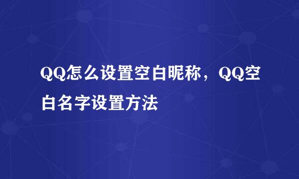 QQ怎么设置空白昵称，QQ空白名字设置方法