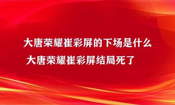 大唐荣耀崔彩屏的下场是什么 大唐荣耀崔彩屏结局死了