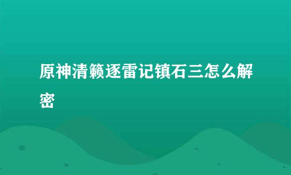 原神清籁逐雷记镇石三怎么解密