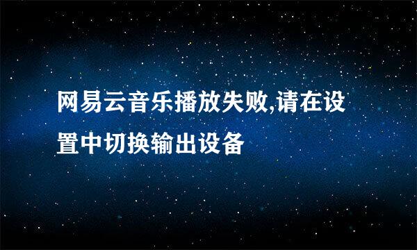 网易云音乐播放失败,请在设置中切换输出设备