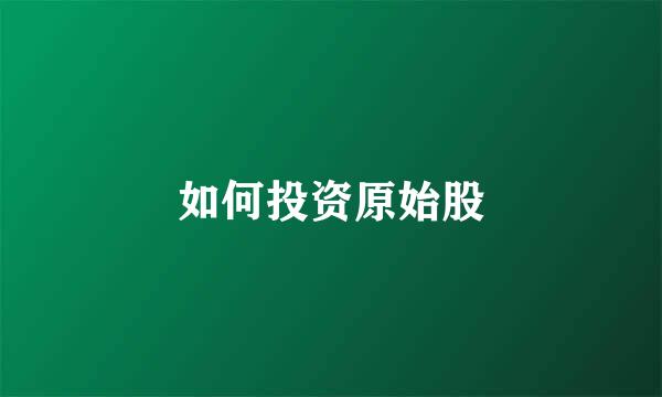 如何投资原始股