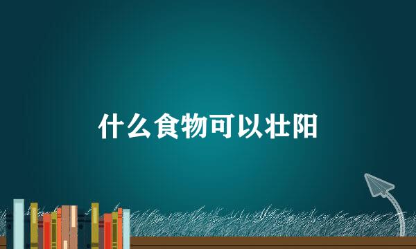 什么食物可以壮阳