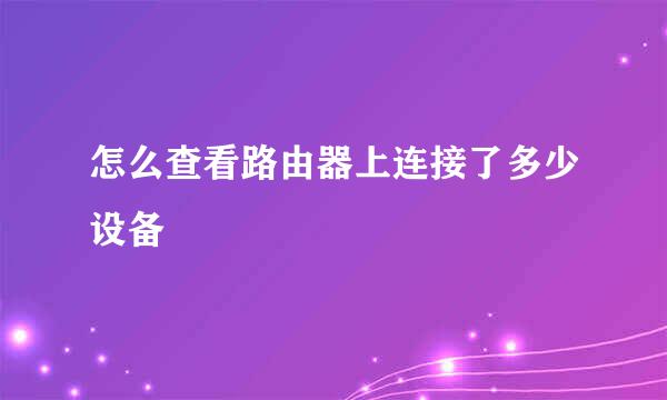 怎么查看路由器上连接了多少设备
