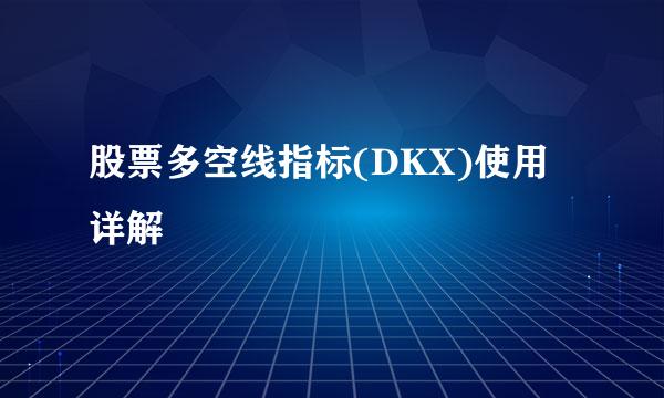 股票多空线指标(DKX)使用详解