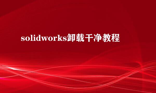solidworks卸载干净教程
