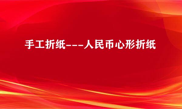 手工折纸---人民币心形折纸