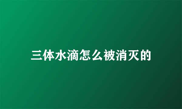 三体水滴怎么被消灭的