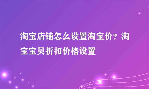 淘宝店铺怎么设置淘宝价？淘宝宝贝折扣价格设置
