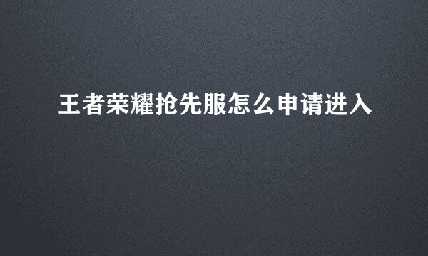 王者荣耀抢先服怎么申请进入