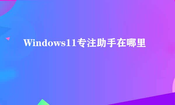 Windows11专注助手在哪里