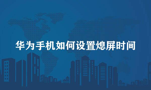 华为手机如何设置熄屏时间