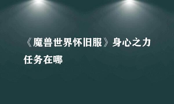 《魔兽世界怀旧服》身心之力任务在哪