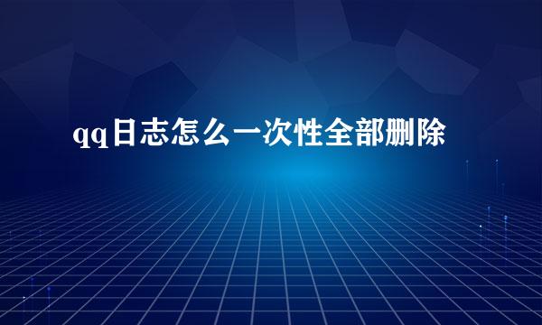 qq日志怎么一次性全部删除