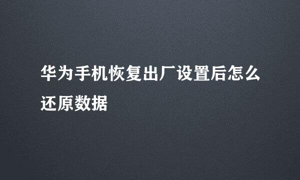 华为手机恢复出厂设置后怎么还原数据