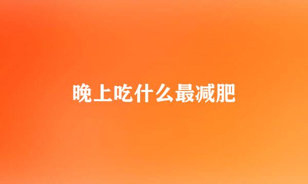 晚上吃什么最减肥