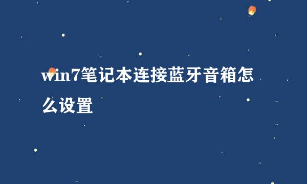 win7笔记本连接蓝牙音箱怎么设置