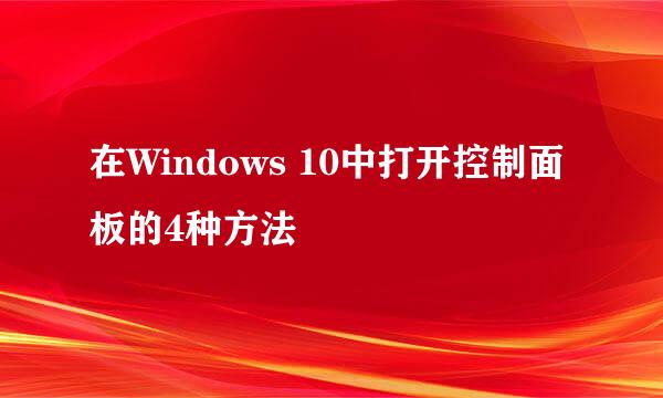 在Windows 10中打开控制面板的4种方法