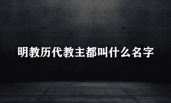 明教历代教主都叫什么名字