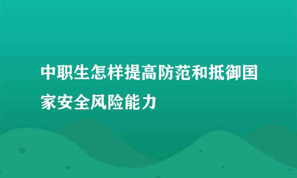 中职生怎样提高防范和抵御国家安全风险能力