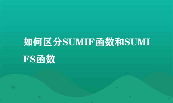 如何区分SUMIF函数和SUMIFS函数