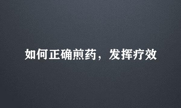 如何正确煎药，发挥疗效